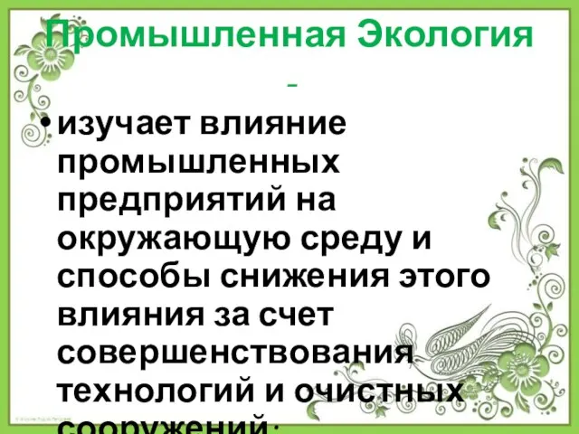 Промышленная Экология - изучает влияние промышленных предприятий на окружающую среду и способы