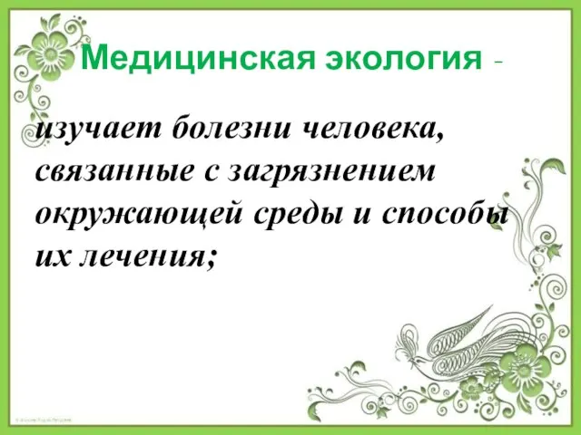 Медицинская экология - изучает болезни человека, связанные с загрязнением окружающей среды и способы их лечения;