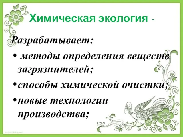 Химическая экология - Разрабатывает: методы определения веществ загрязнителей; способы химической очистки; новые технологии производства;