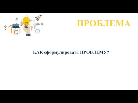 ПРОБЛЕМА КАК сформулировать ПРОБЛЕМУ?