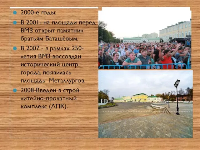 2000-е годы: В 2001- на площади перед ВМЗ открыт памятник братьям Баташёвым.
