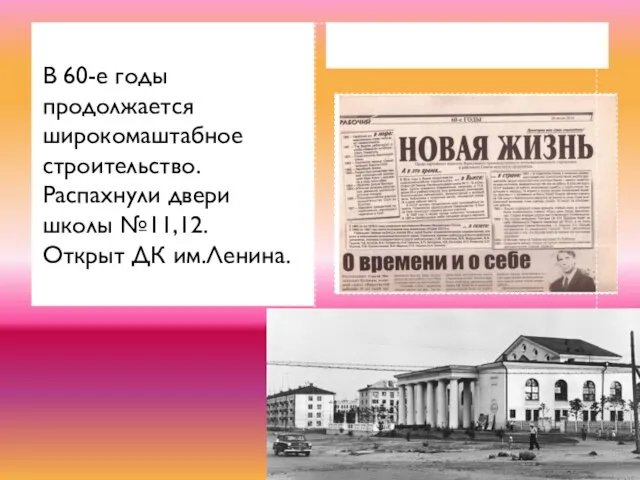 В 60-е годы продолжается широкомаштабное строительство. Распахнули двери школы №11,12. Открыт ДК им.Ленина.