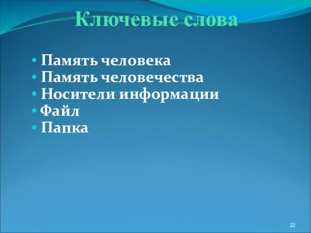 Ключевые слова Память человека Память человечества Носители информации Файл Папка