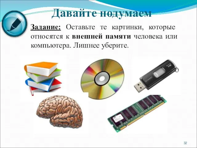 Задание: Оставьте те картинки, которые относятся к внешней памяти человека или компьютера. Лишнее уберите. Давайте подумаем