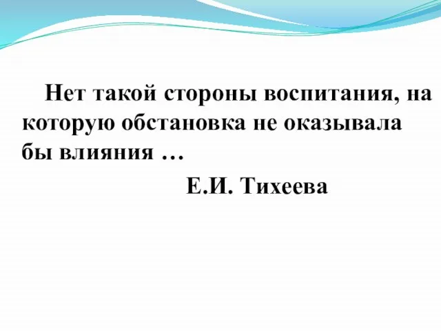 Нет такой стороны воспитания, на которую обстановка не оказывала бы влияния … Е.И. Тихеева