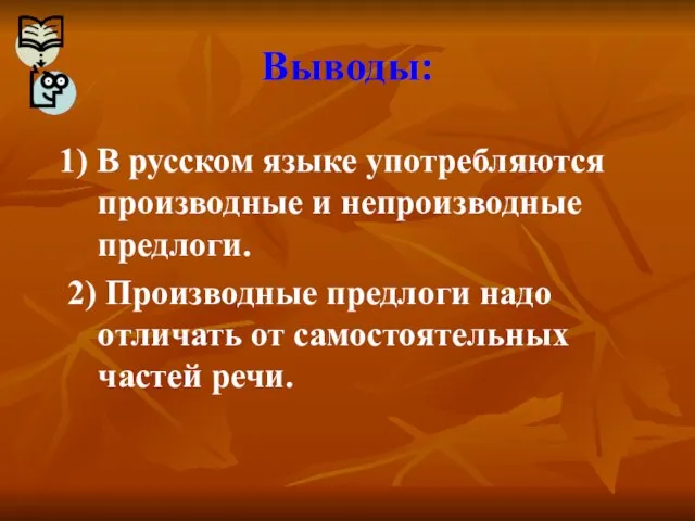 Выводы: 1) В русском языке употребляются производные и непроизводные предлоги. 2) Производные