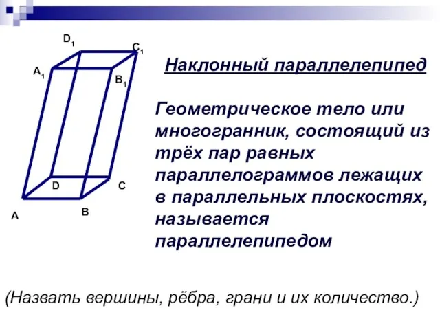 Наклонный параллелепипед Геометрическое тело или многогранник, состоящий из трёх пар равных параллелограммов