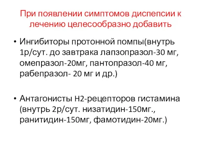 При появлении симптомов диспепсии к лечению целесообразно добавить Ингибиторы протонной помпы(внутрь 1р/сут.