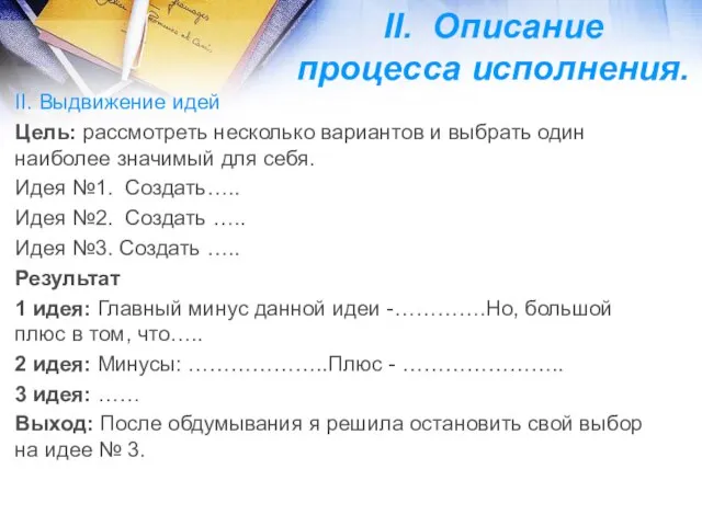 II. Описание процесса исполнения. II. Выдвижение идей Цель: рассмотреть несколько вариантов и