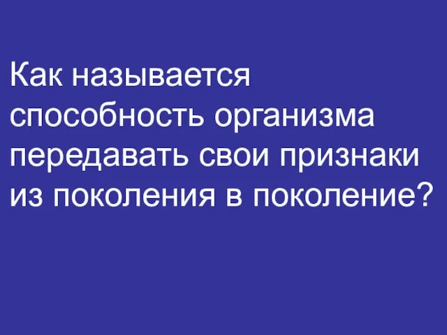 Как называется способность организма передавать свои признаки из поколения в поколение?