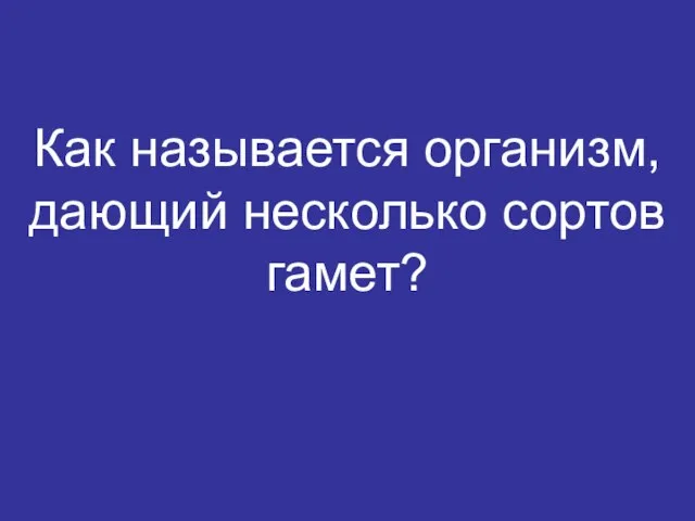 Как называется организм, дающий несколько сортов гамет?