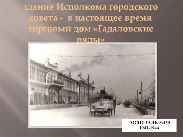 здание Исполкома городского совета - в настоящее время торговый дом «Гадаловские ряды» ГОСПИТАЛЬ №430 1941-1944