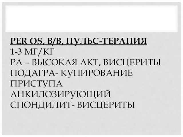 PER OS, В/В, ПУЛЬС-ТЕРАПИЯ 1-3 МГ/КГ РА – ВЫСОКАЯ АКТ, ВИСЦЕРИТЫ ПОДАГРА-