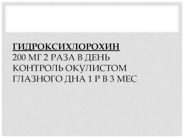 ГИДРОКСИХЛОРОХИН 200 МГ 2 РАЗА В ДЕНЬ КОНТРОЛЬ ОКУЛИСТОМ ГЛАЗНОГО ДНА 1 Р В 3 МЕС