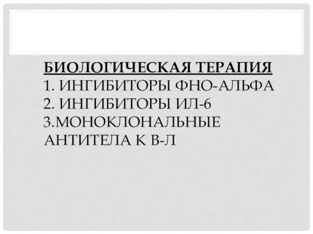 БИОЛОГИЧЕСКАЯ ТЕРАПИЯ 1. ИНГИБИТОРЫ ФНО-АЛЬФА 2. ИНГИБИТОРЫ ИЛ-6 3.МОНОКЛОНАЛЬНЫЕ АНТИТЕЛА К В-Л