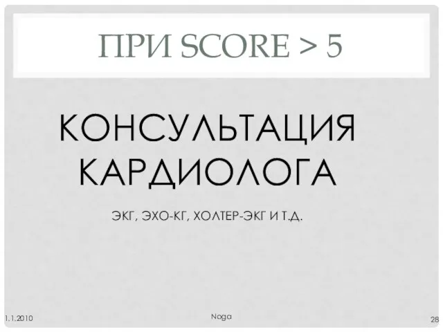 ПРИ SCORE > 5 Noga 1.1.2010 КОНСУЛЬТАЦИЯ КАРДИОЛОГА ЭКГ, ЭХО-КГ, ХОЛТЕР-ЭКГ И Т.Д.