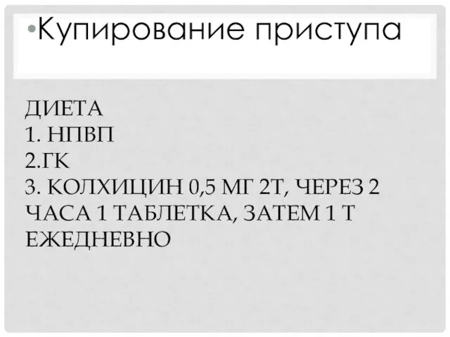 ДИЕТА 1. НПВП 2.ГК 3. КОЛХИЦИН 0,5 МГ 2Т, ЧЕРЕЗ 2 ЧАСА