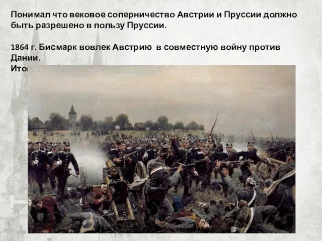 Понимал что вековое соперничество Австрии и Пруссии должно быть разрешено в пользу