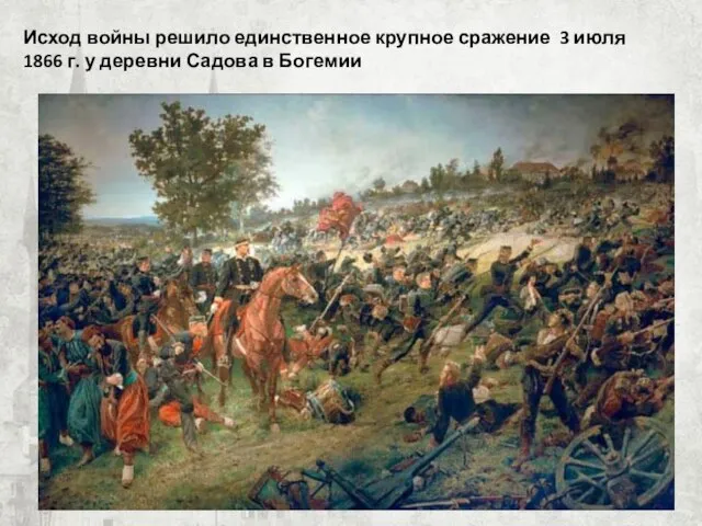 Исход войны решило единственное крупное сражение 3 июля 1866 г. у деревни Садова в Богемии