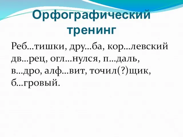 Орфографический тренинг Реб…тишки, дру…ба, кор…левский дв…рец, огл…нулся, п…даль, в…дро, алф…вит, точил(?)щик, б…гровый.