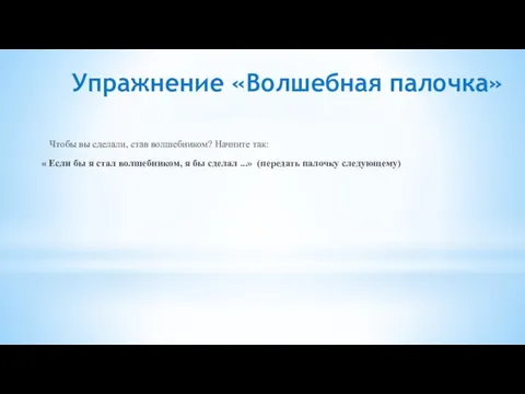 Упражнение «Волшебная палочка» Чтобы вы сделали, став волшебником? Начните так: « Если