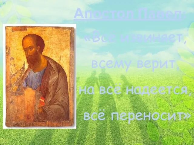 «Всё извиняет, всему верит, на всё надеется, всё переносит» Апостол Павел: