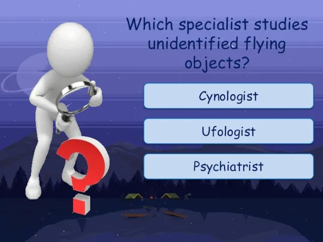Cynologist Which specialist studies unidentified flying objects? Psychiatrist Ufologist