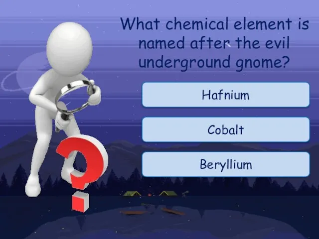 Hafnium What chemical element is named after the evil underground gnome? Cobalt Beryllium