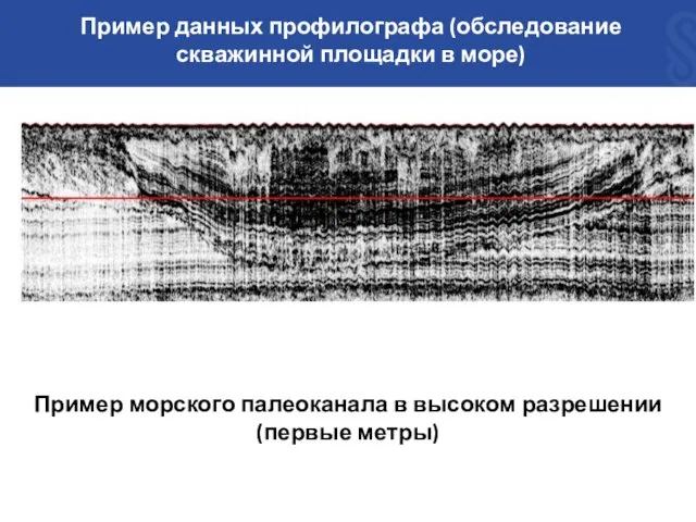 Пример морского палеоканала в высоком разрешении (первые метры) Пример данных профилографа (обследование скважинной площадки в море)