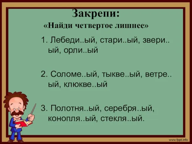 Закрепи: «Найди четвертое лишнее» 1. Лебеди..ый, стари..ый, звери..ый, орли..ый 2. Соломе..ый, тыкве..ый,