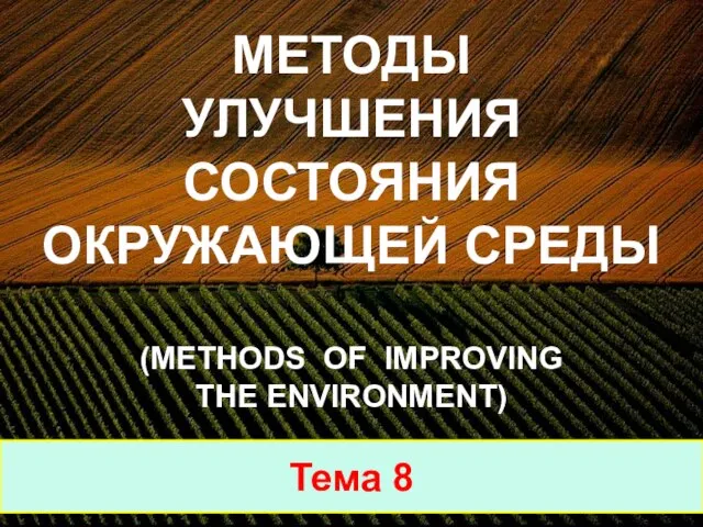 Тема 8 МЕТОДЫ УЛУЧШЕНИЯ СОСТОЯНИЯ ОКРУЖАЮЩЕЙ СРЕДЫ (METHODS OF IMPROVING THE ENVIRONMENT)