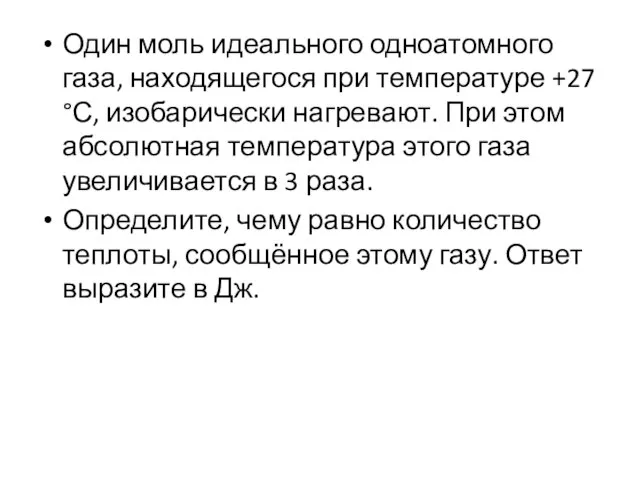 Один моль идеального одноатомного газа, находящегося при температуре +27 °С, изобарически нагревают.