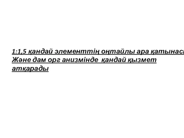 1:1,5 қандай элементтің оңтайлы ара қатынасы Және дам орг анизмінде қандай қызмет атқарады
