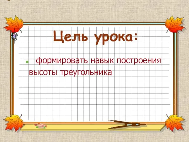 Цель урока: формировать навык построения высоты треугольника