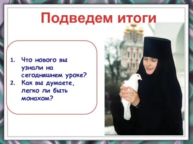 Что нового вы узнали на сегодняшнем уроке? Как вы думаете, легко ли быть монахом? Подведем итоги