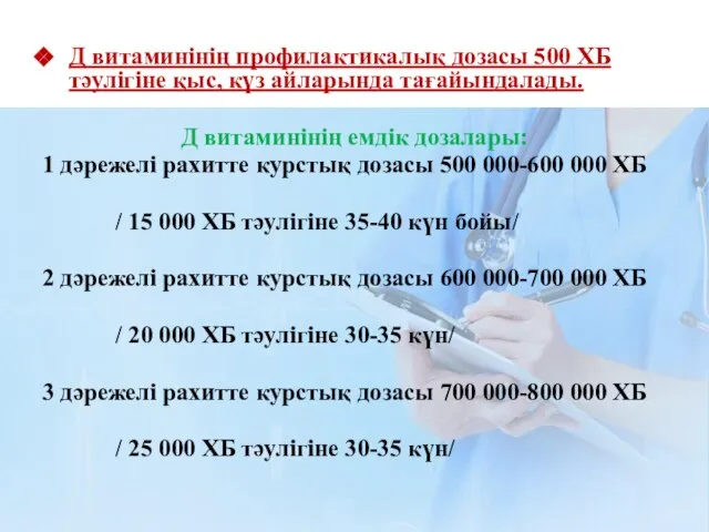 Д витаминінің профилактикалық дозасы 500 ХБ тәулігіне қыс, күз айларында тағайындалады. Д