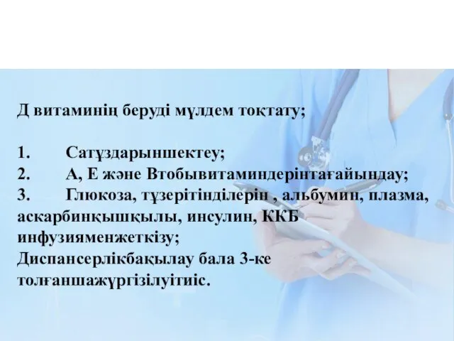 Д витаминің беруді мүлдем тоқтату; 1. Сатұздарыншектеу; 2. А, Е және Втобывитаминдерінтағайындау;