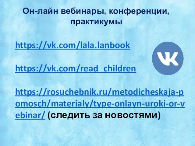 Он-лайн вебинары, конференции, практикумы https://vk.com/lala.lanbook https://vk.com/read_children https://rosuchebnik.ru/metodicheskaja-pomosch/materialy/type-onlayn-uroki-or-vebinar/ (следить за новостями)