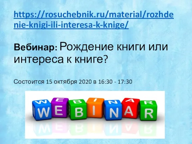 https://rosuchebnik.ru/material/rozhdenie-knigi-ili-interesa-k-knige/ Вебинар: Рождение книги или интереса к книге? Состоится 15 октября 2020 в 16:30 - 17:30