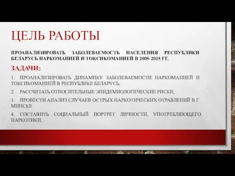 ЦЕЛЬ РАБОТЫ ПРОАНАЛИЗИРОВАТЬ ЗАБОЛЕВАЕМОСТЬ НАСЕЛЕНИЯ РЕСПУБЛИКИ БЕЛАРУСЬ НАРКОМАНИЕЙ И ТОКСИКОМАНИЕЙ В 2005-2015