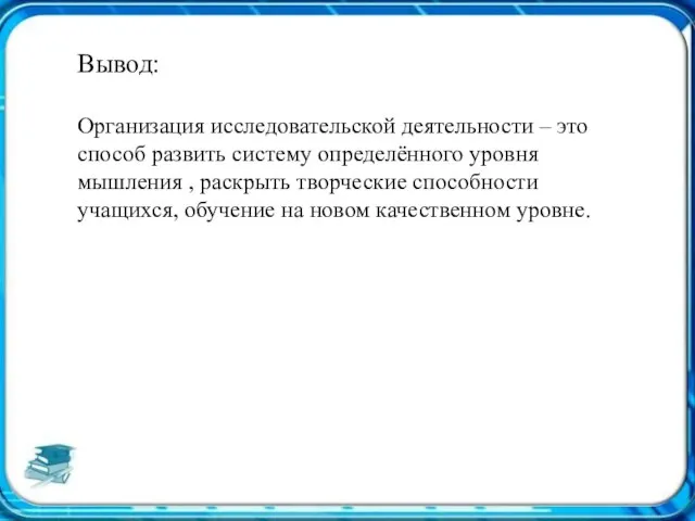 Вывод: Организация исследовательской деятельности – это способ развить систему определённого уровня мышления