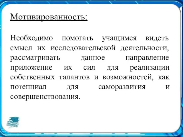 Мотивированность: Необходимо помогать учащимся видеть смысл их исследовательской деятельности, рассматривать данное направление