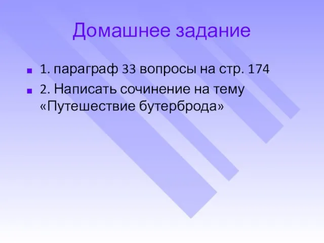 Домашнее задание 1. параграф 33 вопросы на стр. 174 2. Написать сочинение на тему «Путешествие бутерброда»