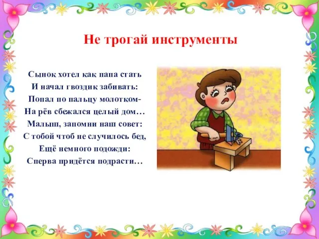 Не трогай инструменты Сынок хотел как папа стать И начал гвоздик забивать: