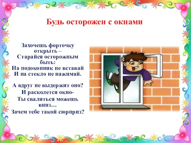 Будь осторожен с окнами Захочешь форточку открыть – Старайся осторожным быть: На