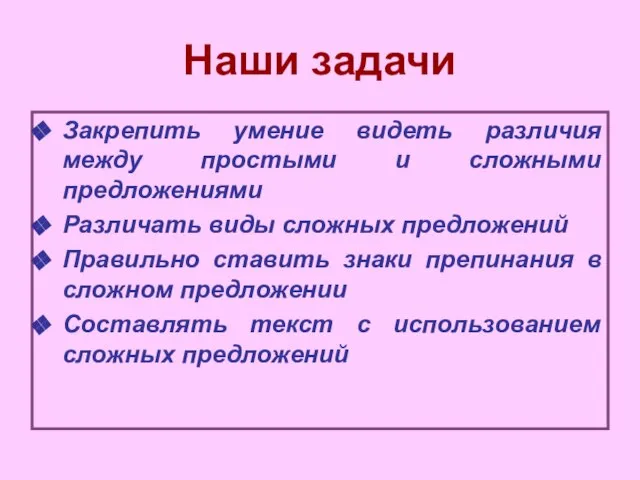 Наши задачи Закрепить умение видеть различия между простыми и сложными предложениями Различать