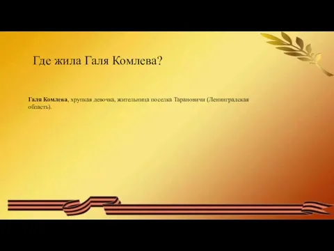 Где жила Галя Комлева? Галя Комлева, хрупкая девочка, жительница поселка Тарановичи (Ленинградская область).