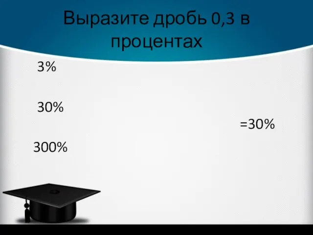 Выразите дробь 0,3 в процентах =30% 3% 30% 300%