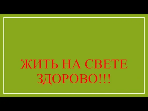 ЖИТЬ НА СВЕТЕ ЗДОРОВО!!!