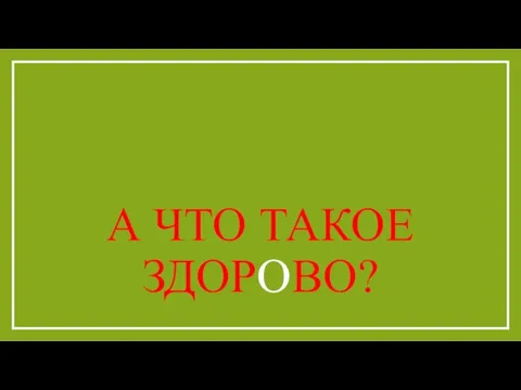 А ЧТО ТАКОЕ ЗДОРОВО?